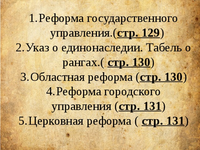 Реформа государственного управления.( стр. 129 ) Указ о единонаследии. Табель о рангах.( стр. 130 ) Областная реформа ( стр. 130 ) Реформа городского управления ( стр. 131 ) Церковная реформа ( стр. 131 ) 