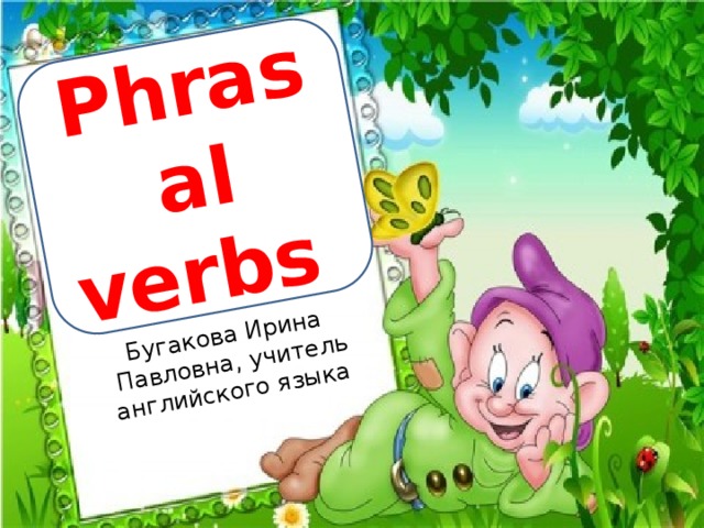 Бугакова Ирина Павловна, учитель английского языка Phrasal verbs 