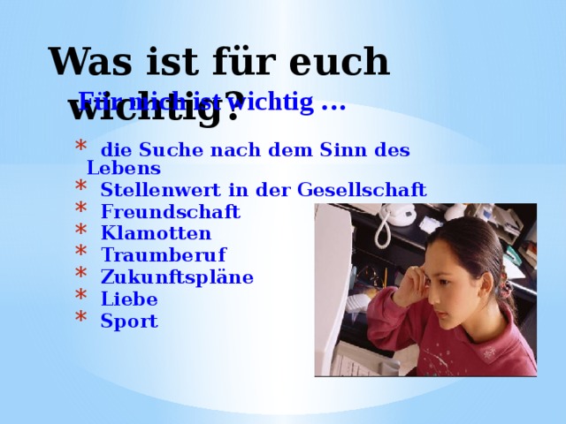 Was ist für euch wichtig?  Für mich ist wichtig …   die Suche nach dem Sinn des Lebens  Stellenwert in der Gesellschaft  Freundschaft  Klamotten  Traumberuf  Zukunftspläne  Liebe  Sport 