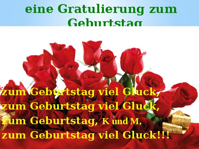 eine Gratulierung zum Geburtstag zum Geburtstag viel Gluck, zum Geburtstag viel Gluck, zum Geburtstag, K und M, zum Geburtstag viel Gluck!!!  T.