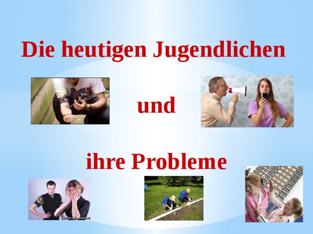 Die heutigen Jugendlichen  und  ihre Probleme  