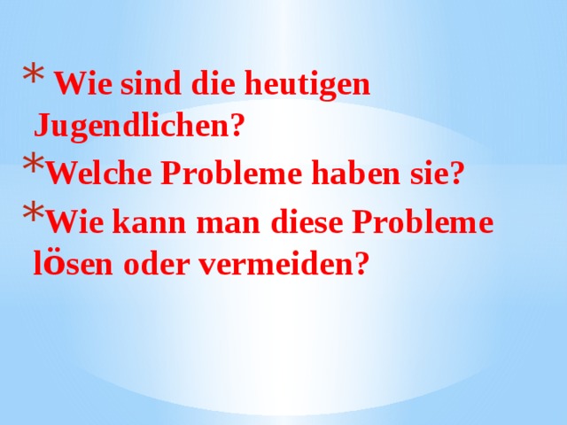  Wie sind die heutigen Jugendlichen? Welche Probleme haben sie? Wie kann man diese Probleme l ö sen oder vermeiden?  