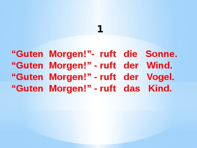 1 “ Guten  Morgen!”- ruft   die   Sonne. “ Guten  Morgen!” - ruft   der   Wind. “ Guten  Morgen!” - ruft   der   Vogel. “ Guten  Morgen!” - ruft   das   Kind.  