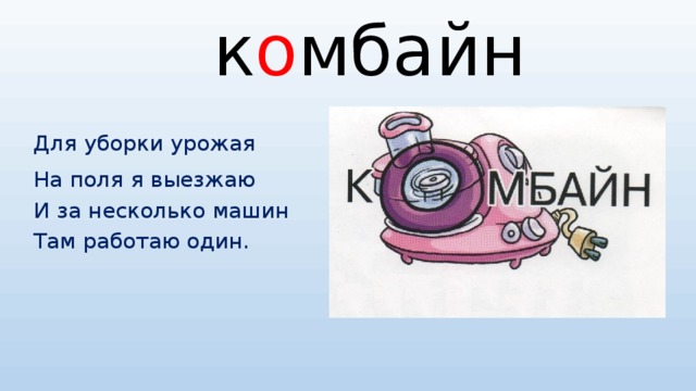 к о мбайн Для уборки урожая На поля я выезжаю И за несколько машин Там работаю один.