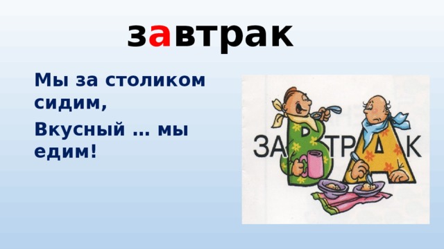 з а втрак Мы за столиком сидим, Вкусный … мы едим!