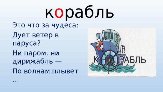 к о рабль Это что за чудеса: Дует ветер в паруса? Ни паром, ни дирижабль — По волнам плывет …