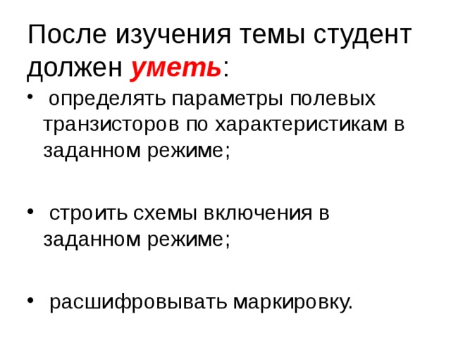 После изучения темы студент должен уметь :  определять параметры полевых транзисторов по характеристикам в заданном режиме;   строить схемы включения в заданном режиме;   расшифровывать маркировку.  