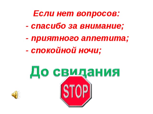Если нет вопросов:  - спасибо за внимание;  - приятного аппетита;  - спокойной ночи;  