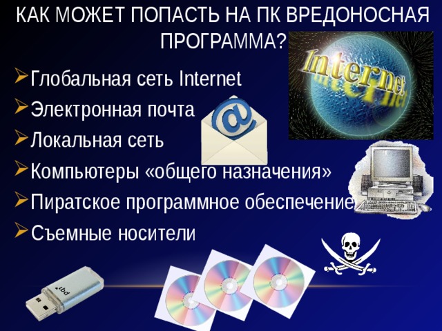 Как может попасть на пк вредоносная программа? Глобальная сеть Internet Электронная почта Локальная сеть Компьютеры «общего назначения» Пиратское программное обеспечение Съемные носители 