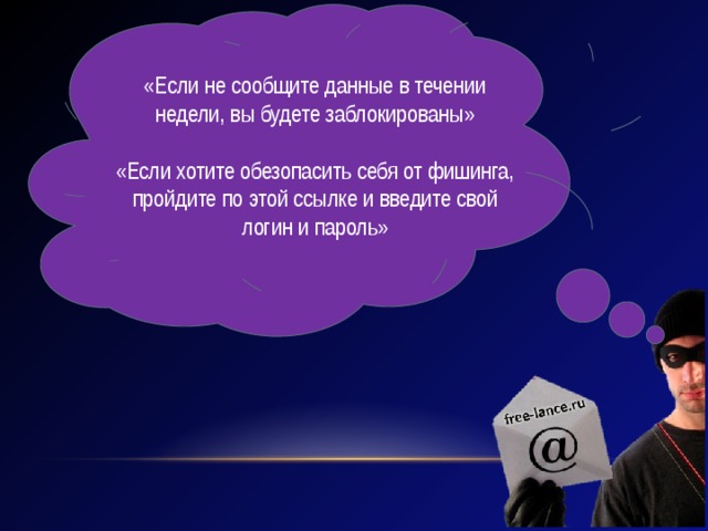 «Если не сообщите данные в течении недели, вы будете заблокированы» «Если хотите обезопасить себя от фишинга, пройдите по этой ссылке и введите свой логин и пароль» 