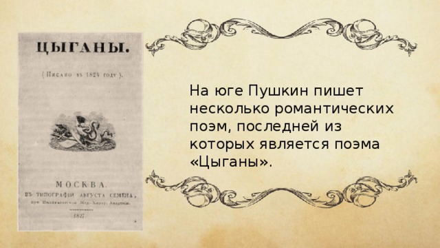 На юге Пушкин пишет несколько романтических поэм, последней из которых является поэма «Цыганы». 