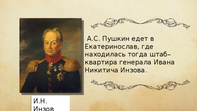  А.С. Пушкин едет в Екатеринослав, где находилась тогда штаб–квартира генерала Ивана Никитича Инзова. И.Н. Инзов 