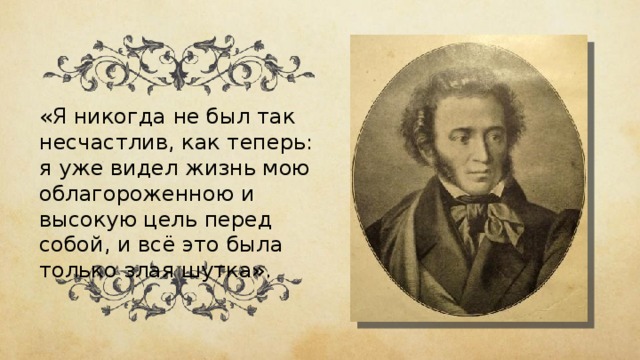 «Я никогда не был так несчастлив, как теперь: я уже видел жизнь мою облагороженною и высокую цель перед собой, и всё это была только злая шутка». 