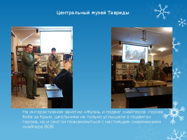  Центральный музей Тавриды    На интерактивном занятии «Жизнь и подвиг снайперов -героев боёв за Крым, школьники не только услышали о подвигах героев, но и смогли познакомиться с настоящим снаряжением снайпера ВОВ. 