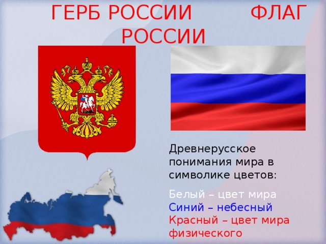  ГЕРБ РОССИИ ФЛАГ РОССИИ Древнерусское понимания мира в символике цветов: Белый – цвет мира Синий – небесный Красный – цвет мира физического 