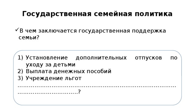 Государственная семейная политика В чем заключается государственная поддержка семьи? Установление дополнительных отпусков по уходу за детьми Выплата денежных пособий Учреждение льгот …………………………………………………………………………………………………… ..? 