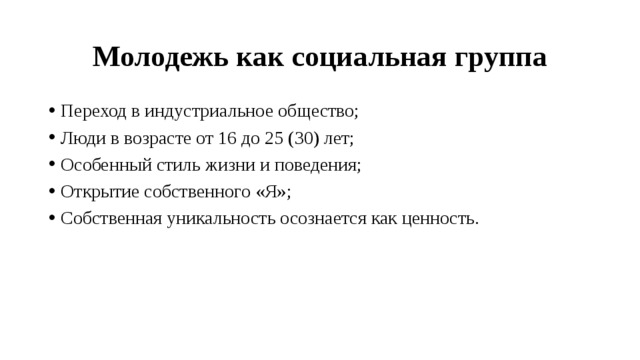 Молодежь как социальная группа Переход в индустриальное общество; Люди в возрасте от 16 до 25 (30) лет; Особенный стиль жизни и поведения; Открытие собственного «Я»; Собственная уникальность осознается как ценность. 