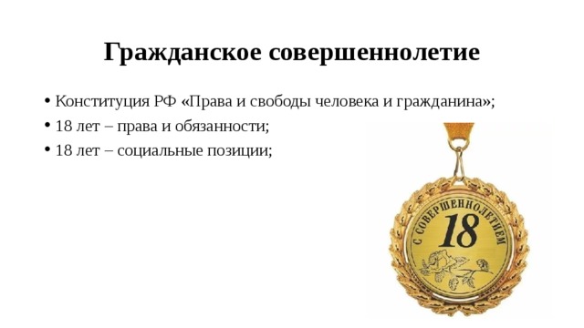 Гражданское совершеннолетие Конституция РФ «Права и свободы человека и гражданина»; 18 лет – права и обязанности; 18 лет – социальные позиции; 