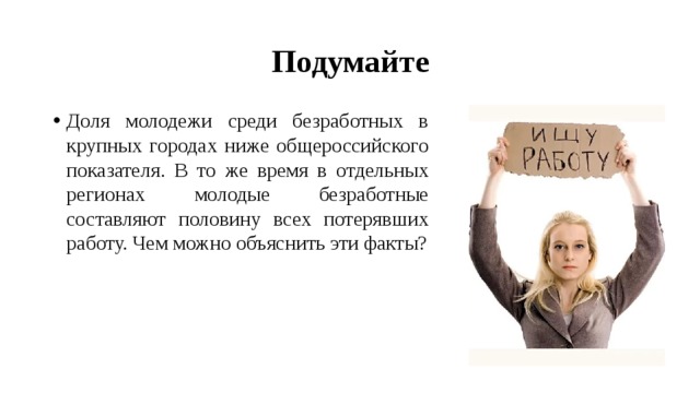 Подумайте Доля молодежи среди безработных в крупных городах ниже общероссийского показателя. В то же время в отдельных регионах молодые безработные составляют половину всех потерявших работу. Чем можно объяснить эти факты? 