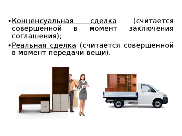 Конценсуальная сделка (считается совершенной в момент заключения соглашения); Реальная сделка (считается совершенной в момент передачи вещи). 