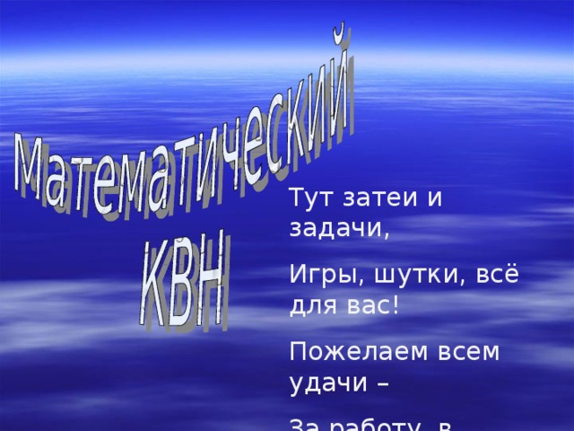 Тут затеи и задачи, Игры, шутки, всё для вас! Пожелаем всем удачи – За работу, в добрый час! 
