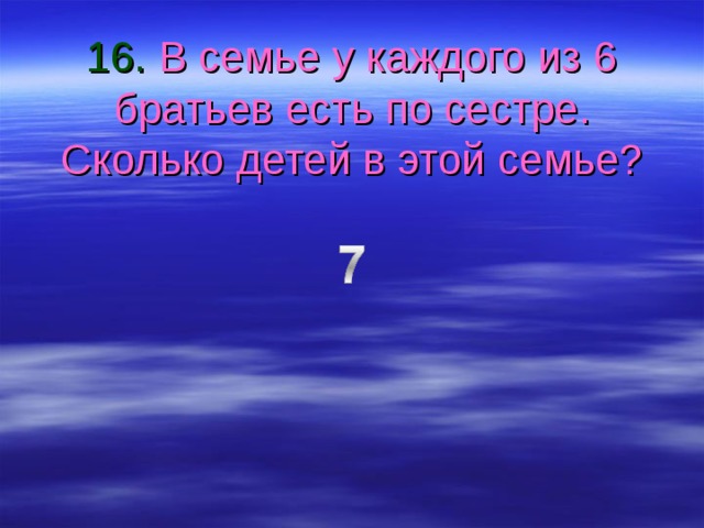 16. В семье у каждого из 6 братьев есть по сестре. Сколько детей в этой семье? 