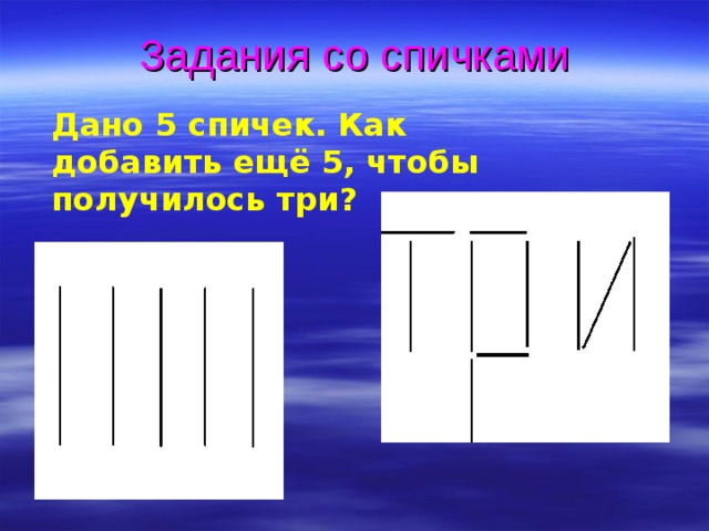 Задания со спичками Дано 5 спичек. Как добавить ещё 5, чтобы получилось три? 