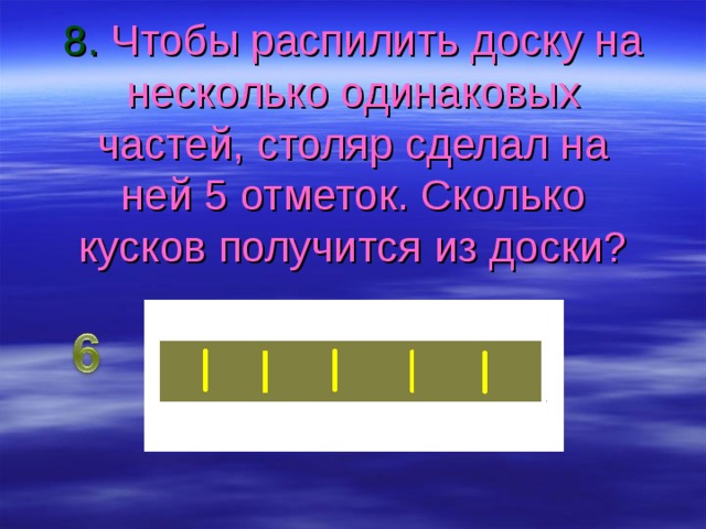 8. Чтобы распилить доску на несколько одинаковых частей, столяр сделал на ней 5 отметок. Сколько кусков получится из доски? 