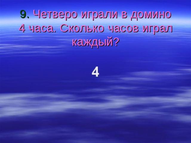 9. Четверо играли в домино 4 часа. Сколько часов играл каждый? 
