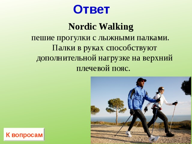Ответ Nordic Walking   пешие прогулки с лыжными палками. Палки в руках способствуют дополнительной нагрузке на верхний плечевой пояс. Nordic Walking   пешие прогулки с лыжными палками. Палки в руках способствуют дополнительной нагрузке на верхний плечевой пояс. К вопросам 