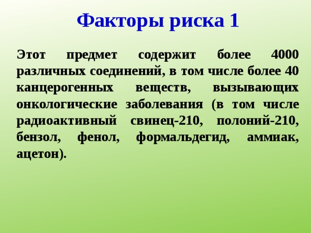 Факторы риска 1 Этот предмет содержит более 4000 различных соединений, в том числе более 40 канцерогенных веществ, вызывающих онкологические заболевания (в том числе радиоактивный свинец-210, полоний-210, бензол, фенол, формальдегид, аммиак, ацетон). 
