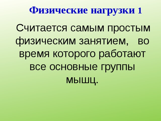 Физические нагрузки 1  Считается самым простым физическим занятием, во время которого работают все основные группы мышц. 