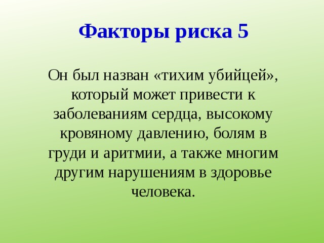         Факторы риска 5   Он был назван «тихим убийцей», который может привести к заболеваниям сердца, высокому кровяному давлению, болям в груди и аритмии, а также многим другим нарушениям в здоровье человека.  