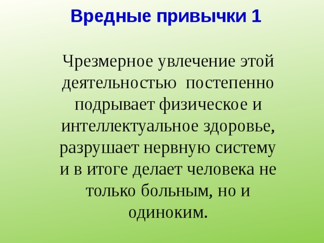 Вредные привычки 1 Чрезмерное увлечение этой деятельностью постепенно подрывает физическое и интеллектуальное здоровье, разрушает нервную систему и в итоге делает человека не только больным, но и одиноким.    