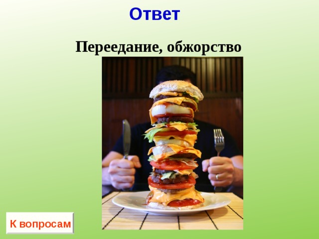 Ответ  Переедание, обжорство  К вопросам 
