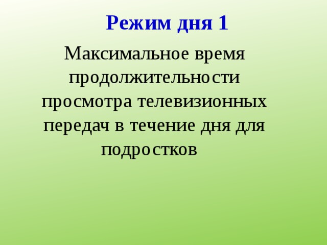 Режим дня 1 Максимальное время продолжительности просмотра телевизионных передач в течение дня для подростков 