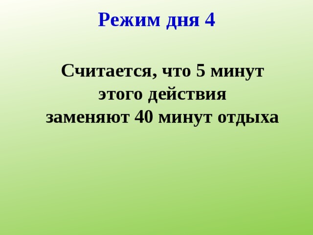 Режим дня 4 Считается, что 5 минут этого действия  заменяют 40 минут отдыха  