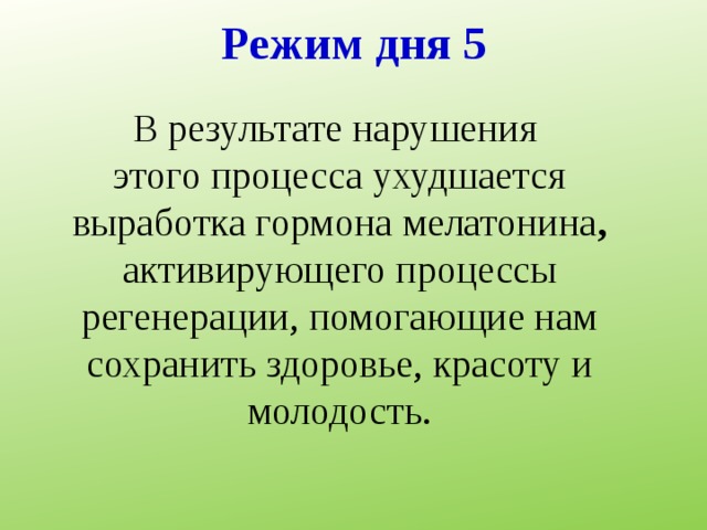 Режим дня 5 В результате нарушения этого процесса ухудшается выработка гормона мелатонина , активирующего процессы регенерации, помогающие нам сохранить здоровье, красоту и молодость. 