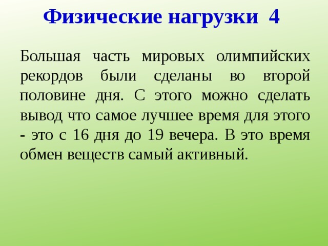 Физические нагрузки 4 Большая часть мировых олимпийских рекордов были сделаны во второй половине дня. С этого можно сделать вывод что самое лучшее время для этого - это с 16 дня до 19 вечера. В это время обмен веществ самый активный. 