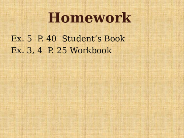 Homework Ex. 5 P. 40 Student’s Book Ex. 3, 4 P. 25 Workbook 