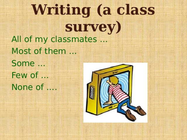 Writing (a class survey) All of my classmates … Most of them … Some … Few of … None of …. 