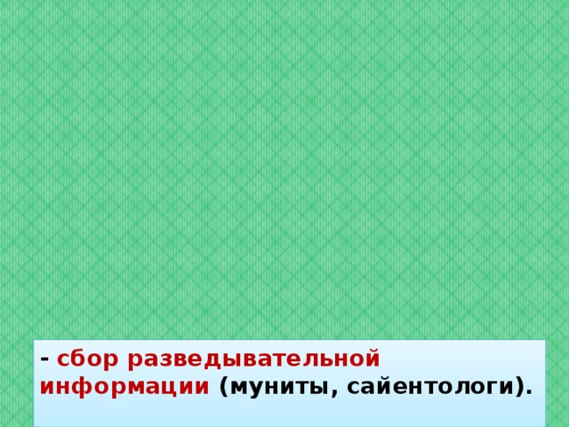 - сбор разведывательной информации (муниты, сайентологи).  