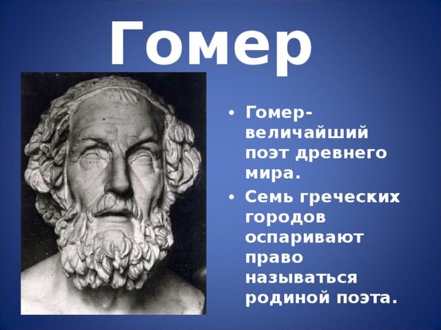 Гомер Гомер- величайший поэт древнего мира. Семь греческих городов оспаривают право называться родиной поэта. 
