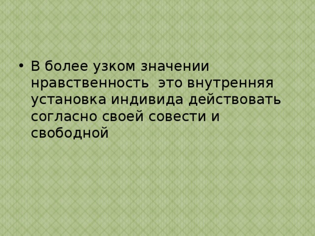В более узком значении нравственность  это внутренняя установка индивида действовать согласно своей совести и свободной 