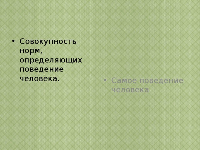 Совокупность норм, определяющих поведение человека. Самое поведение человека 
