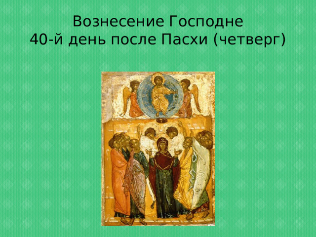 Вознесение Господне  40-й день после Пасхи (четверг) 