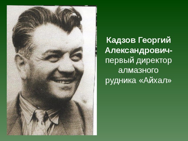 Кадзов Георгий Александрович- первый директор алмазного рудника «Айхал»    