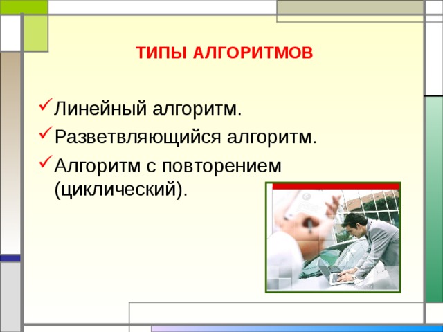 ТИПЫ АЛГОРИТМОВ   Линейный алгоритм. Разветвляющийся алгоритм. Алгоритм с повторением (циклический). 