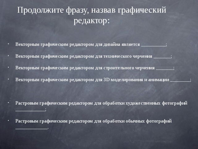 Продолжите фразу, назвав графический редактор: Векторным графическим редактором для дизайна является __________; Векторным графическим редактором для технического черчения _______; Векторным графическим редактором для строительного черчения _______; Векторным графическим редактором для 3 D моделирования и анимации ________;  Растровым графическим редактором для обработки художественных фотографий ____________; Растровым графическим редактором для обработки обычных фотографий _____________. 