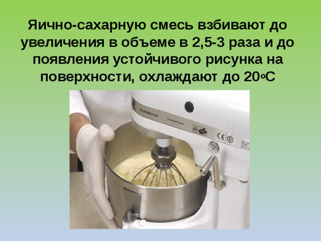 Яично-сахарную смесь взбивают до увеличения в объеме в 2,5-3 раза и до появления устойчивого рисунка на поверхности, охлаждают до 20 о С 